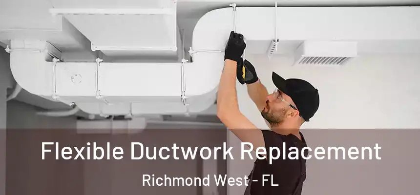 Flexible Ductwork Replacement Richmond West - FL